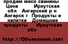 продам мясо свинины › Цена ­ 350 - Иркутская обл., Ангарский р-н, Ангарск г. Продукты и напитки » Домашние продукты   . Иркутская обл.